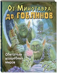От Минотавра до гоблинов. Обитатели волшебных миров